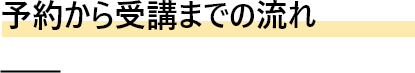 予約から受講までの流れ